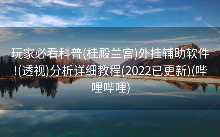 玩家必看科普(桂殿兰宫)外挂辅助软件!(透视)分析详细教程(2022已更新)(哔哩哔哩)
