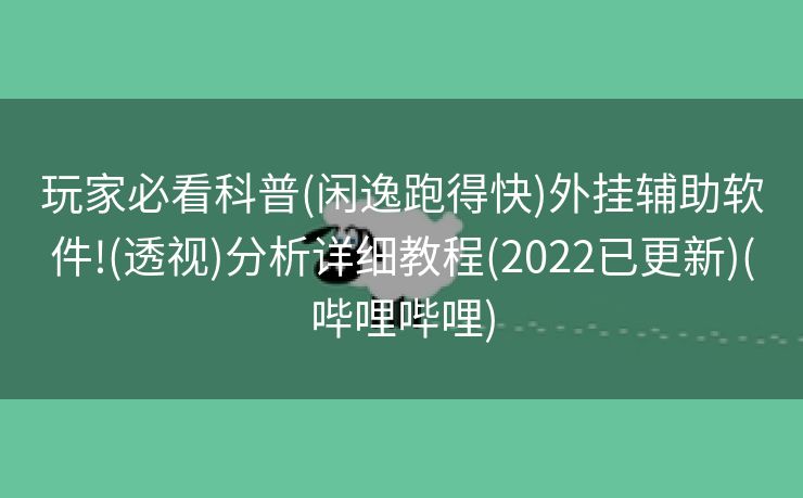 玩家必看科普(闲逸跑得快)外挂辅助软件!(透视)分析详细教程(2022已更新)(哔哩哔哩)