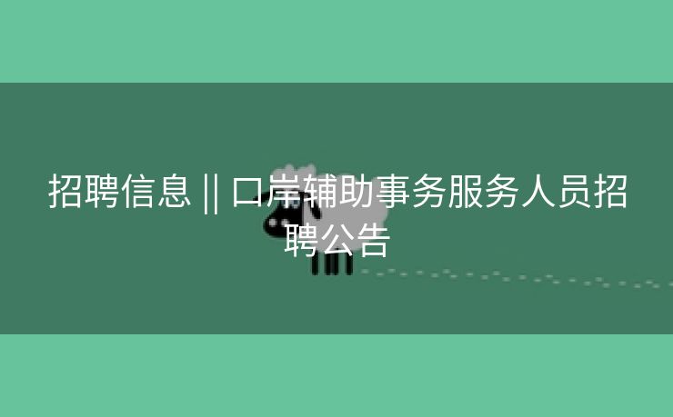 招聘信息 || 口岸辅助事务服务人员招聘公告