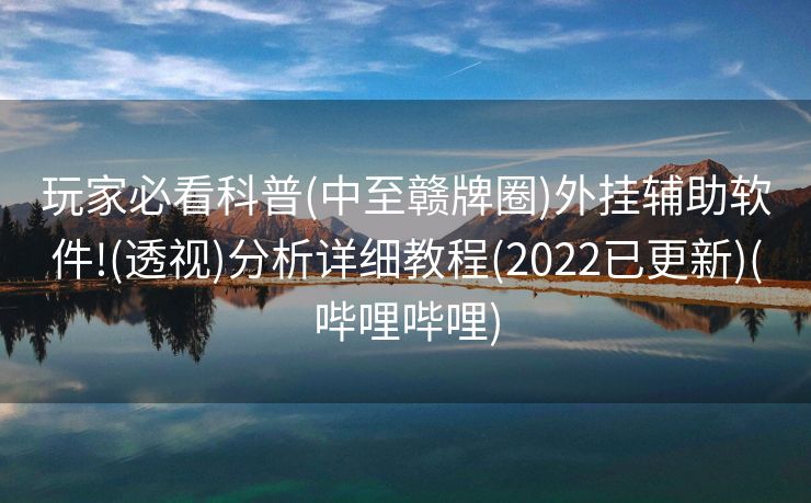 玩家必看科普(中至赣牌圈)外挂辅助软件!(透视)分析详细教程(2022已更新)(哔哩哔哩)