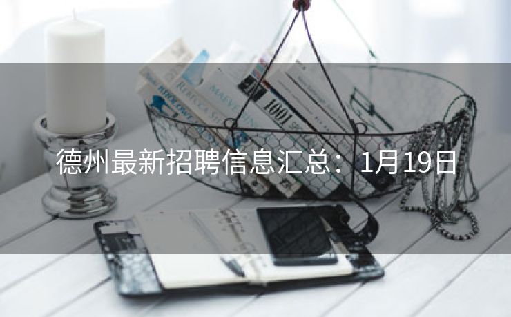 德州最新招聘信息汇总：1月19日