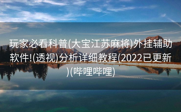 玩家必看科普(大宝江苏麻将)外挂辅助软件!(透视)分析详细教程(2022已更新)(哔哩哔哩)