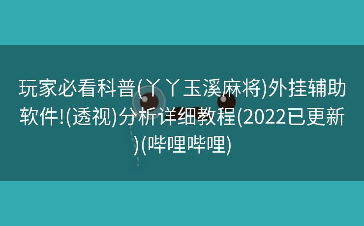 玩家必看科普(丫丫玉溪麻将)外挂辅助软件!(透视)分析详细教程(2022已更新)(哔哩哔哩)