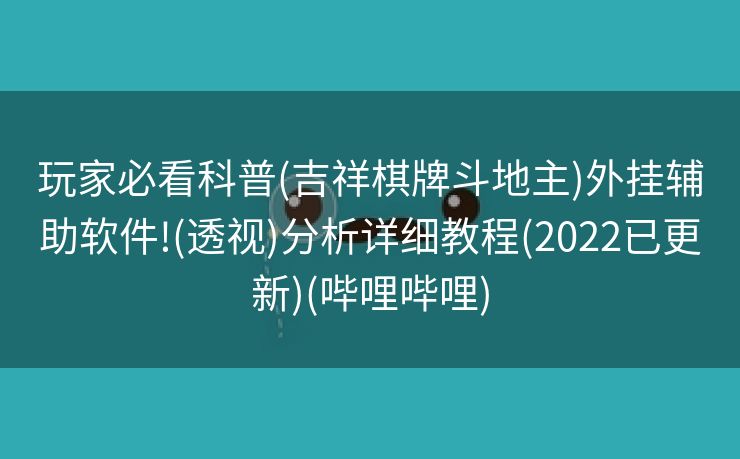 玩家必看科普(吉祥棋牌斗地主)外挂辅助软件!(透视)分析详细教程(2022已更新)(哔哩哔哩)