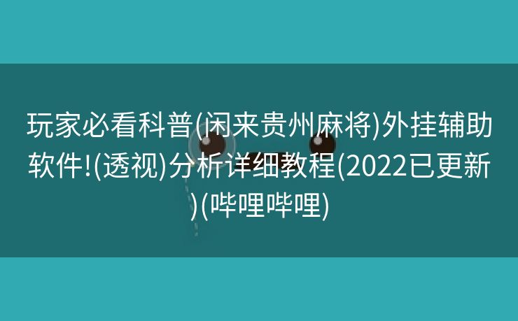 玩家必看科普(闲来贵州麻将)外挂辅助软件!(透视)分析详细教程(2022已更新)(哔哩哔哩)