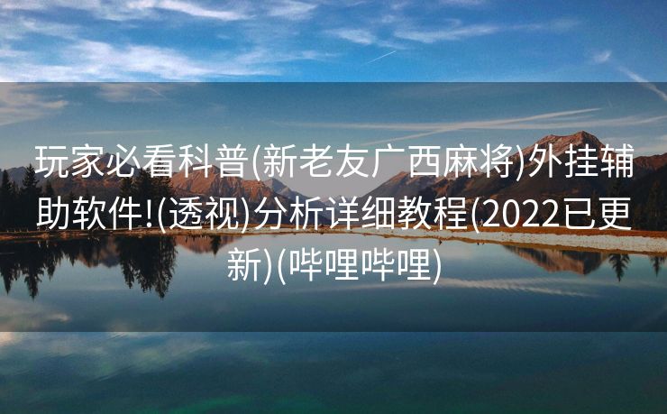玩家必看科普(新老友广西麻将)外挂辅助软件!(透视)分析详细教程(2022已更新)(哔哩哔哩)