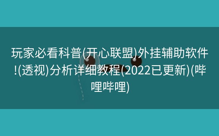 玩家必看科普(开心联盟)外挂辅助软件!(透视)分析详细教程(2022已更新)(哔哩哔哩)