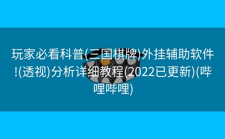 玩家必看科普(三国棋牌)外挂辅助软件!(透视)分析详细教程(2022已更新)(哔哩哔哩)