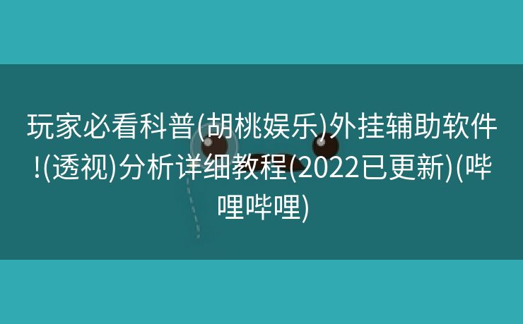 玩家必看科普(胡桃娱乐)外挂辅助软件!(透视)分析详细教程(2022已更新)(哔哩哔哩)