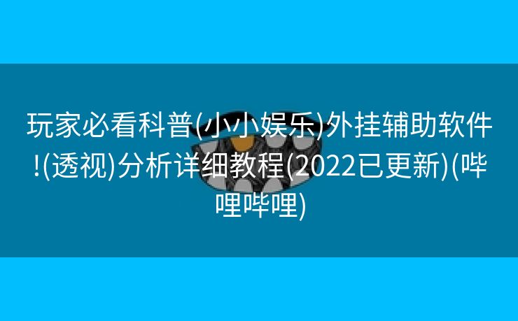 玩家必看科普(小小娱乐)外挂辅助软件!(透视)分析详细教程(2022已更新)(哔哩哔哩)