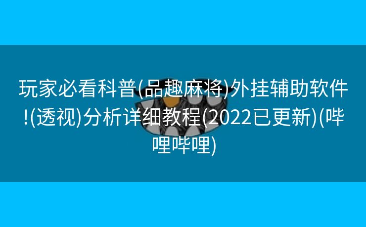 玩家必看科普(品趣麻将)外挂辅助软件!(透视)分析详细教程(2022已更新)(哔哩哔哩)