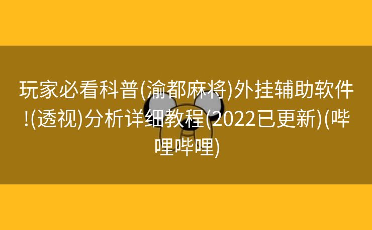 玩家必看科普(渝都麻将)外挂辅助软件!(透视)分析详细教程(2022已更新)(哔哩哔哩)