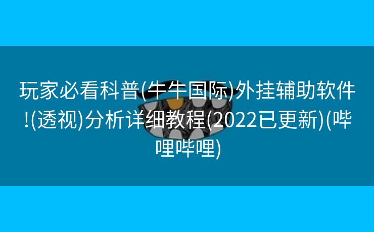 玩家必看科普(牛牛国际)外挂辅助软件!(透视)分析详细教程(2022已更新)(哔哩哔哩)