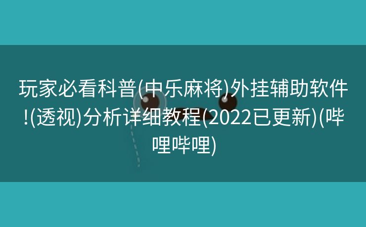 玩家必看科普(中乐麻将)外挂辅助软件!(透视)分析详细教程(2022已更新)(哔哩哔哩)