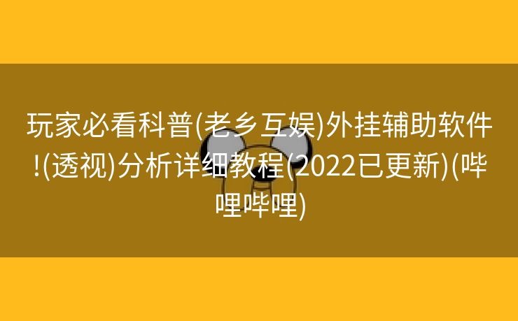 玩家必看科普(老乡互娱)外挂辅助软件!(透视)分析详细教程(2022已更新)(哔哩哔哩)