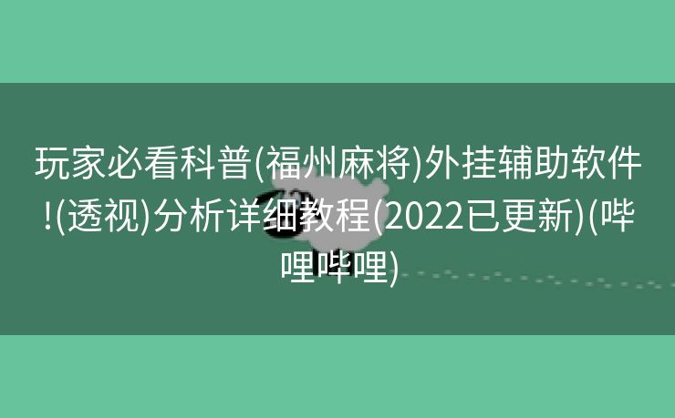 玩家必看科普(福州麻将)外挂辅助软件!(透视)分析详细教程(2022已更新)(哔哩哔哩)
