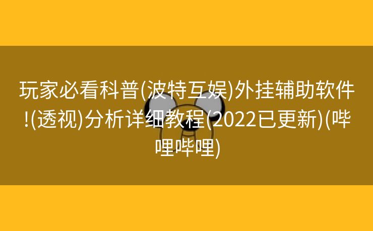 玩家必看科普(波特互娱)外挂辅助软件!(透视)分析详细教程(2022已更新)(哔哩哔哩)