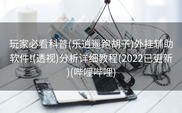 玩家必看科普(乐逍遥跑胡子)外挂辅助软件!(透视)分析详细教程(2022已更新)(哔哩哔哩)