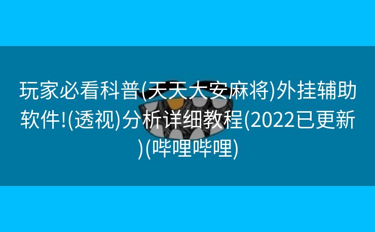 玩家必看科普(天天大安麻将)外挂辅助软件!(透视)分析详细教程(2022已更新)(哔哩哔哩)
