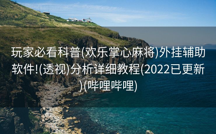 玩家必看科普(欢乐掌心麻将)外挂辅助软件!(透视)分析详细教程(2022已更新)(哔哩哔哩)
