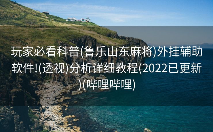 玩家必看科普(鲁乐山东麻将)外挂辅助软件!(透视)分析详细教程(2022已更新)(哔哩哔哩)
