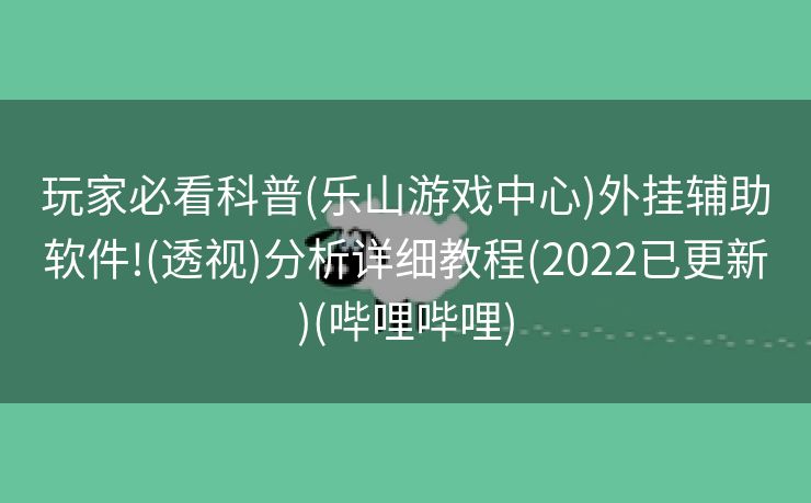 玩家必看科普(乐山游戏中心)外挂辅助软件!(透视)分析详细教程(2022已更新)(哔哩哔哩)