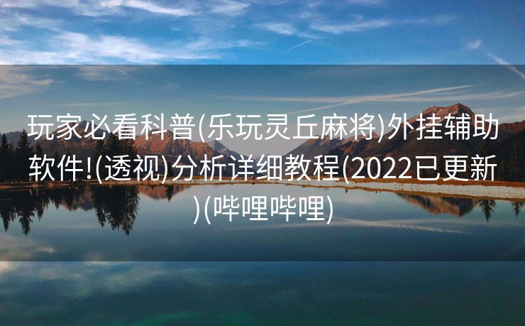 玩家必看科普(乐玩灵丘麻将)外挂辅助软件!(透视)分析详细教程(2022已更新)(哔哩哔哩)