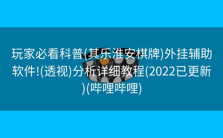 玩家必看科普(其乐淮安棋牌)外挂辅助软件!(透视)分析详细教程(2022已更新)(哔哩哔哩)