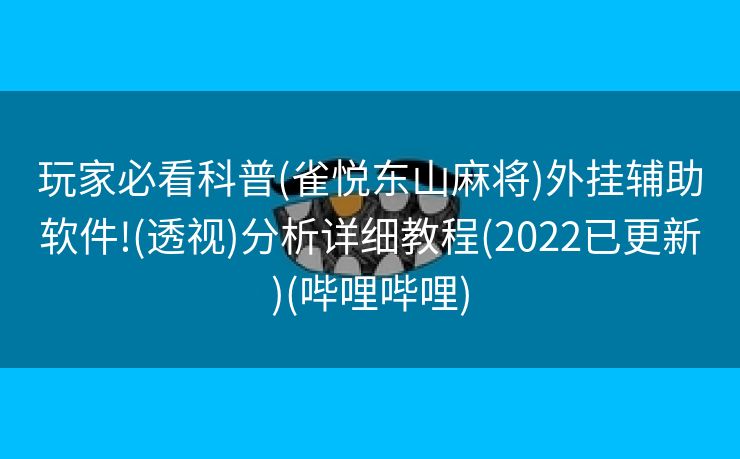 玩家必看科普(雀悦东山麻将)外挂辅助软件!(透视)分析详细教程(2022已更新)(哔哩哔哩)