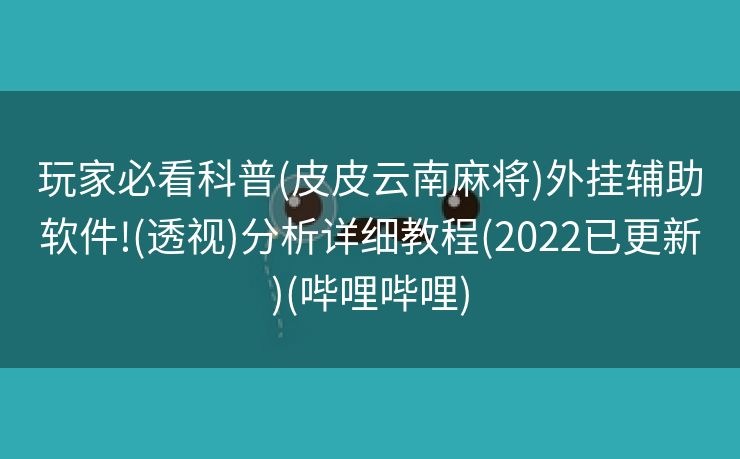 玩家必看科普(皮皮云南麻将)外挂辅助软件!(透视)分析详细教程(2022已更新)(哔哩哔哩)