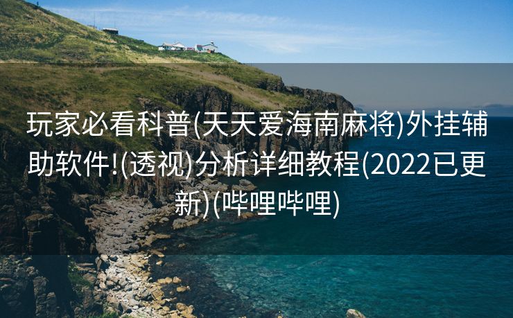 玩家必看科普(天天爱海南麻将)外挂辅助软件!(透视)分析详细教程(2022已更新)(哔哩哔哩)