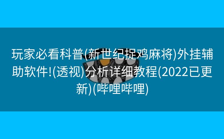 玩家必看科普(新世纪捉鸡麻将)外挂辅助软件!(透视)分析详细教程(2022已更新)(哔哩哔哩)
