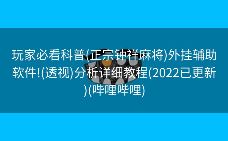 玩家必看科普(正宗钟祥麻将)外挂辅助软件!(透视)分析详细教程(2022已更新)(哔哩哔哩)