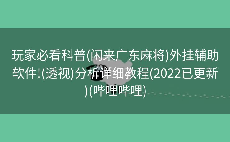 玩家必看科普(闲来广东麻将)外挂辅助软件!(透视)分析详细教程(2022已更新)(哔哩哔哩)