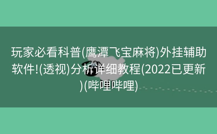 玩家必看科普(鹰潭飞宝麻将)外挂辅助软件!(透视)分析详细教程(2022已更新)(哔哩哔哩)