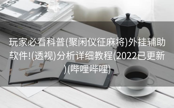 玩家必看科普(聚闲仪征麻将)外挂辅助软件!(透视)分析详细教程(2022已更新)(哔哩哔哩)