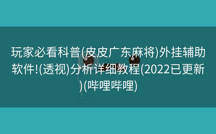 玩家必看科普(皮皮广东麻将)外挂辅助软件!(透视)分析详细教程(2022已更新)(哔哩哔哩)