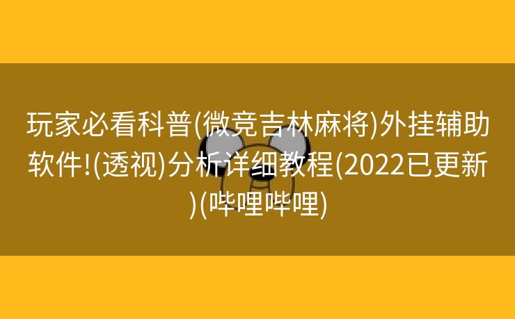 玩家必看科普(微竞吉林麻将)外挂辅助软件!(透视)分析详细教程(2022已更新)(哔哩哔哩)