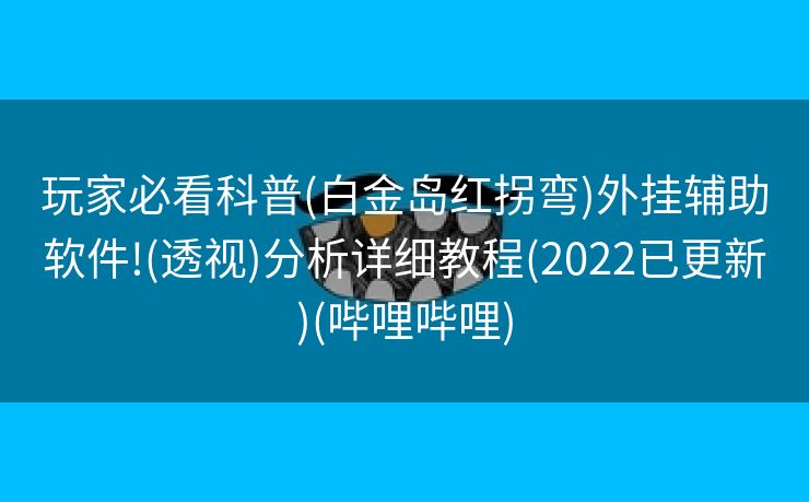 玩家必看科普(白金岛红拐弯)外挂辅助软件!(透视)分析详细教程(2022已更新)(哔哩哔哩)