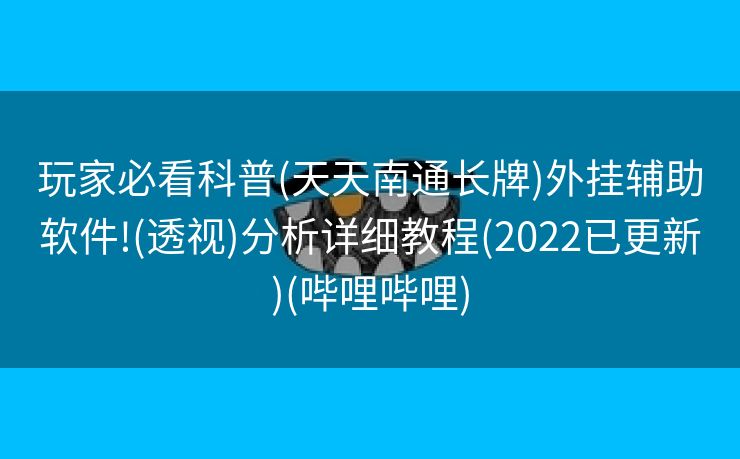 玩家必看科普(天天南通长牌)外挂辅助软件!(透视)分析详细教程(2022已更新)(哔哩哔哩)