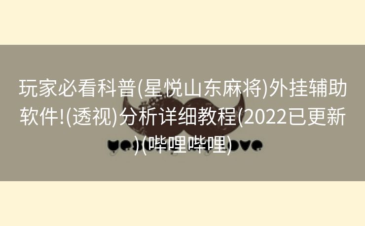 玩家必看科普(星悦山东麻将)外挂辅助软件!(透视)分析详细教程(2022已更新)(哔哩哔哩)