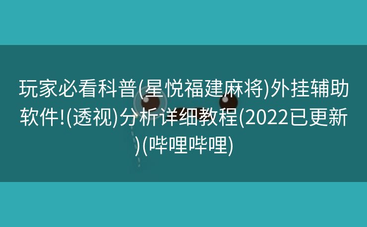 玩家必看科普(星悦福建麻将)外挂辅助软件!(透视)分析详细教程(2022已更新)(哔哩哔哩)