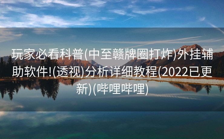 玩家必看科普(中至赣牌圈打炸)外挂辅助软件!(透视)分析详细教程(2022已更新)(哔哩哔哩)