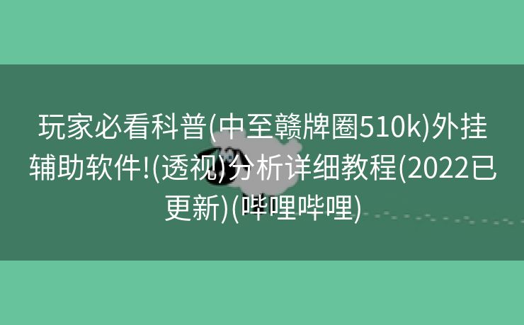 玩家必看科普(中至赣牌圈510k)外挂辅助软件!(透视)分析详细教程(2022已更新)(哔哩哔哩)