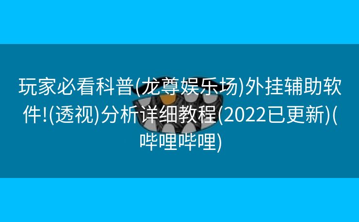 玩家必看科普(龙尊娱乐场)外挂辅助软件!(透视)分析详细教程(2022已更新)(哔哩哔哩)