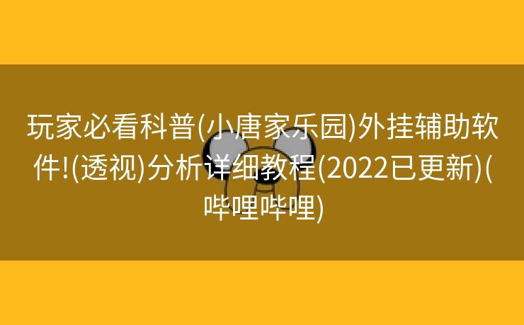 玩家必看科普(小唐家乐园)外挂辅助软件!(透视)分析详细教程(2022已更新)(哔哩哔哩)