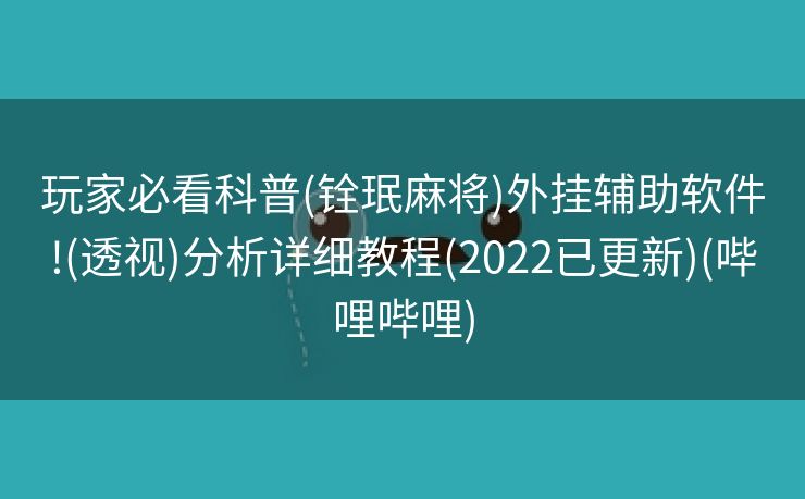 玩家必看科普(铨珉麻将)外挂辅助软件!(透视)分析详细教程(2022已更新)(哔哩哔哩)