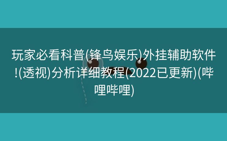 玩家必看科普(锋鸟娱乐)外挂辅助软件!(透视)分析详细教程(2022已更新)(哔哩哔哩)