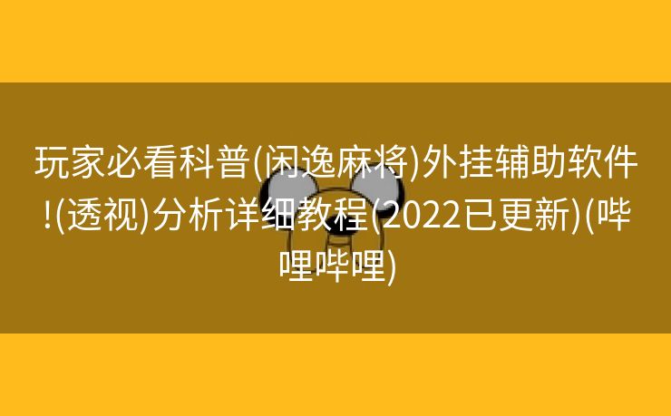 玩家必看科普(闲逸麻将)外挂辅助软件!(透视)分析详细教程(2022已更新)(哔哩哔哩)