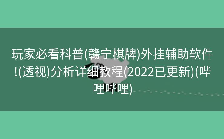 玩家必看科普(赣宁棋牌)外挂辅助软件!(透视)分析详细教程(2022已更新)(哔哩哔哩)